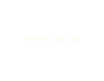 Where we are